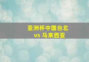 亚洲杯中国台北vs 马来西亚